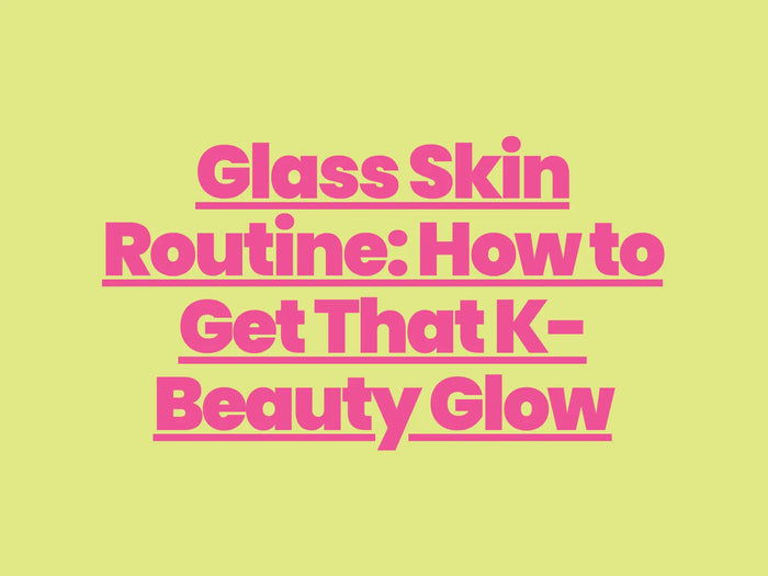 Glass Skin Routine: How to Get That K-Beauty Glow