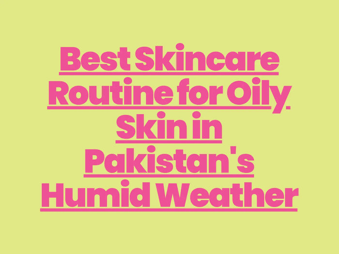 Best Skincare Routine for Oily Skin in Pakistan's Humid Weather