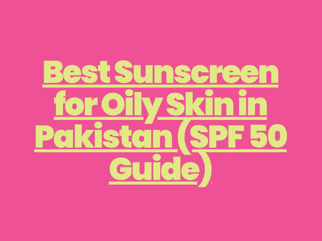 Best Sunscreen for Oily Skin in Pakistan (SPF 50 Guide)