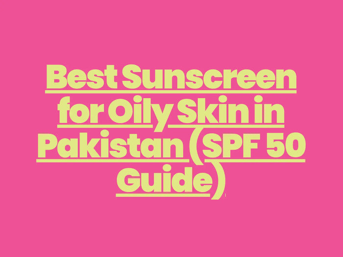 Best Sunscreen for Oily Skin in Pakistan (SPF 50 Guide)