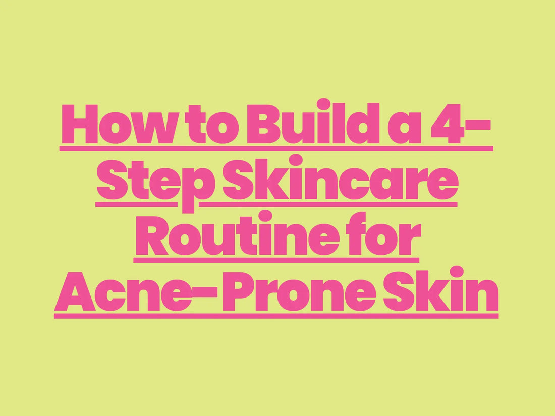How to Build a 4-Step Skincare Routine for Acne-Prone Skin