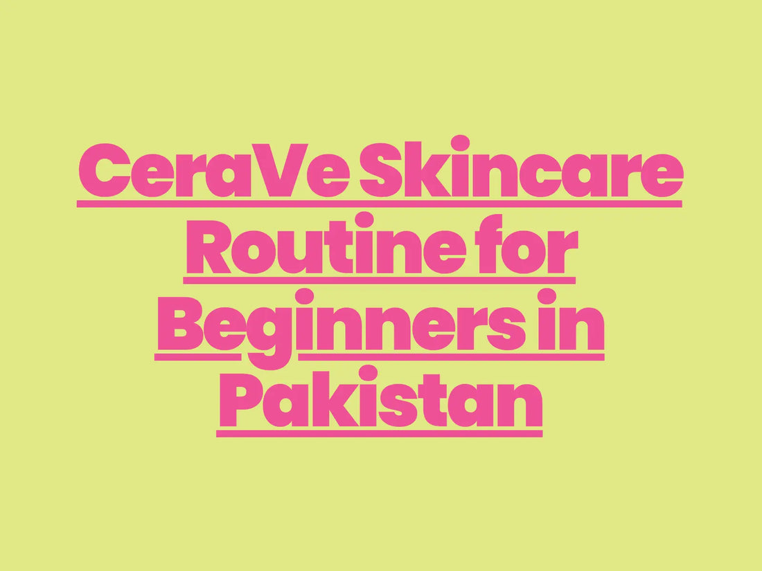 CeraVe Skincare Routine for Beginners in Pakistan
