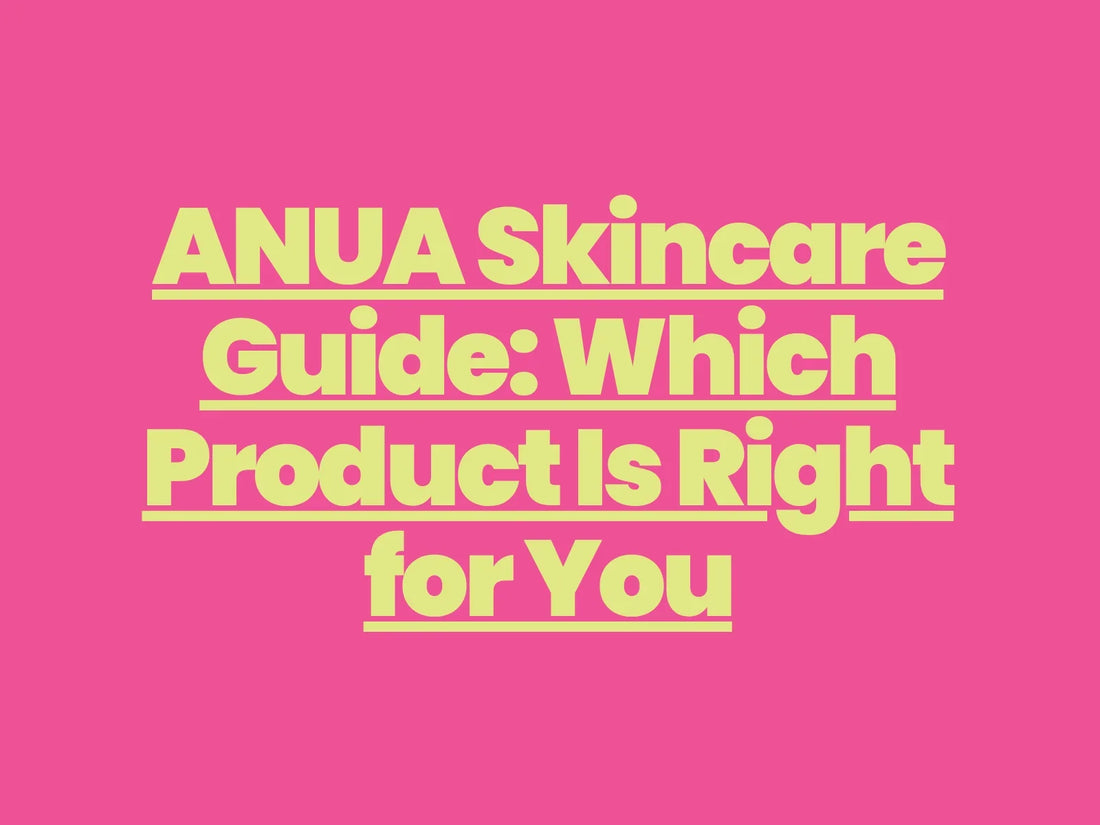 ANUA Skincare Guide: Which Product Is Right for You