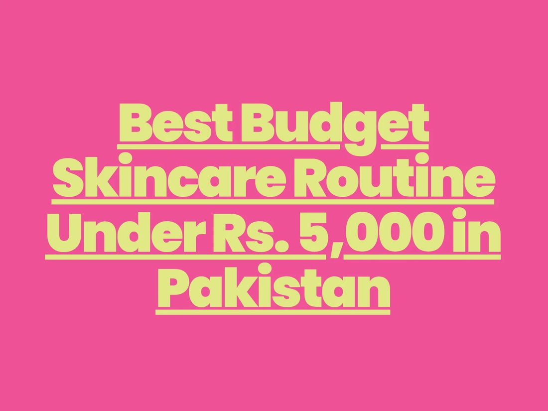 Best Budget Skincare Routine Under Rs. 5,000 in Pakistan