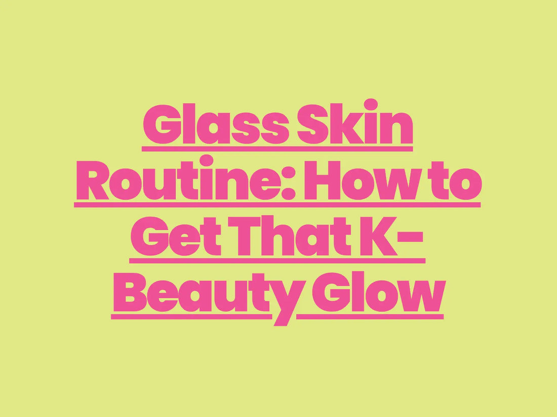 Glass Skin Routine: How to Get That K-Beauty Glow