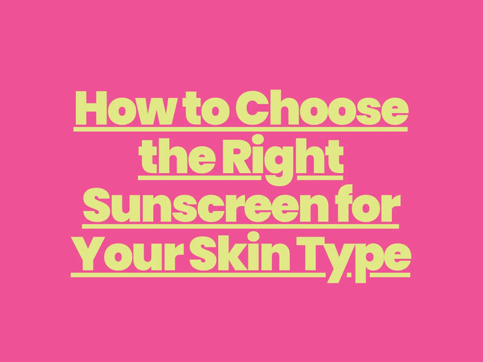 How to Choose the Right Sunscreen for Your Skin Type