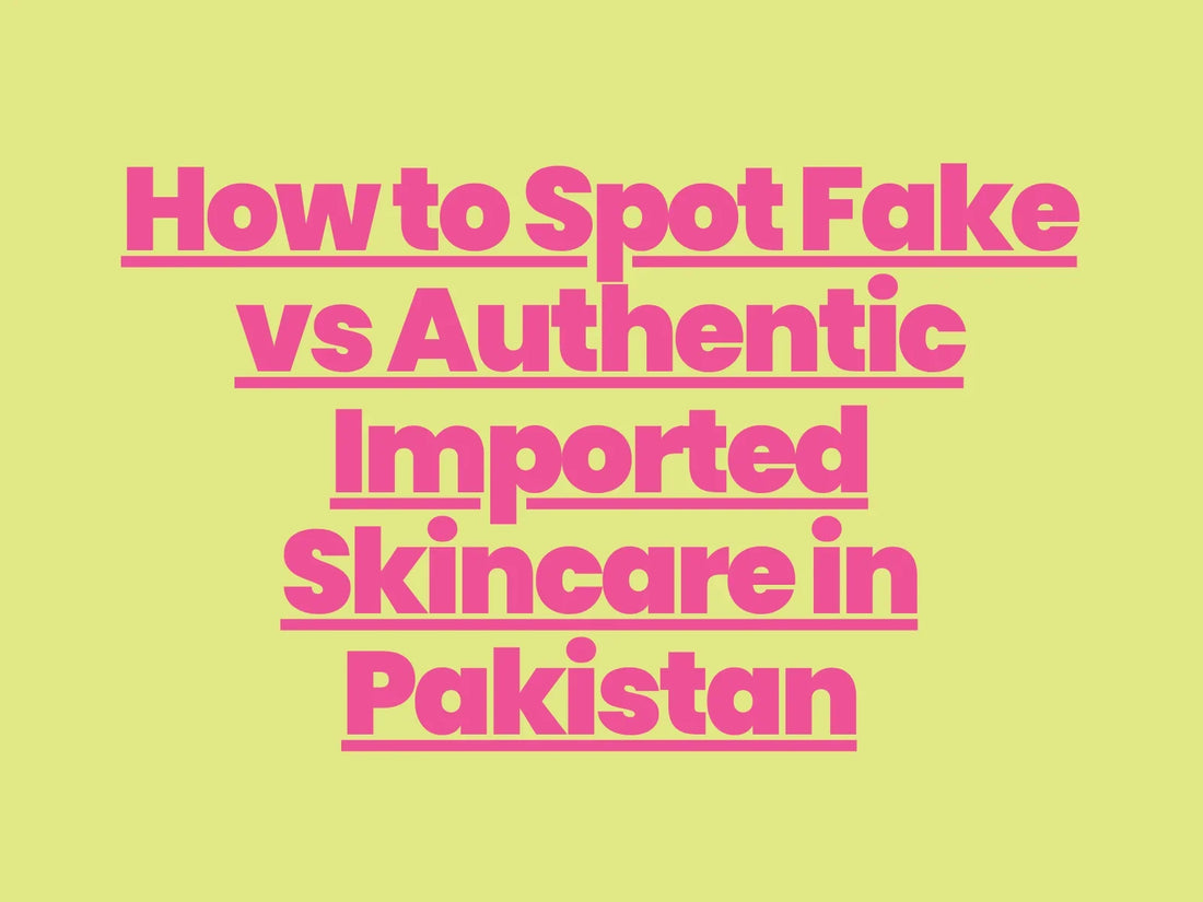 How to Spot Fake vs Authentic Imported Skincare in Pakistan